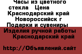 Часы из цветного стекла › Цена ­ 2 500 - Краснодарский край, Новороссийск г. Подарки и сувениры » Изделия ручной работы   . Краснодарский край